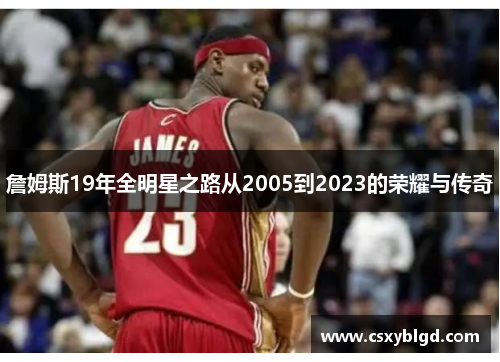 詹姆斯19年全明星之路从2005到2023的荣耀与传奇