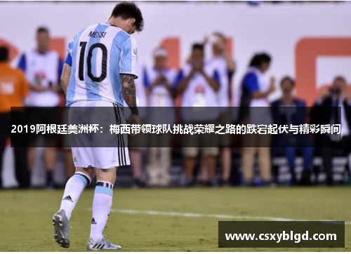 2019阿根廷美洲杯：梅西带领球队挑战荣耀之路的跌宕起伏与精彩瞬间