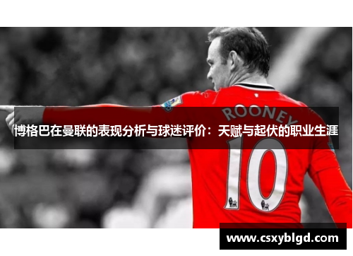 博格巴在曼联的表现分析与球迷评价：天赋与起伏的职业生涯
