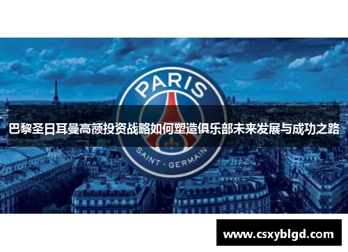 巴黎圣日耳曼高额投资战略如何塑造俱乐部未来发展与成功之路