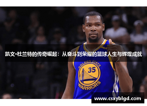 凯文·杜兰特的传奇崛起：从奋斗到荣耀的篮球人生与辉煌成就