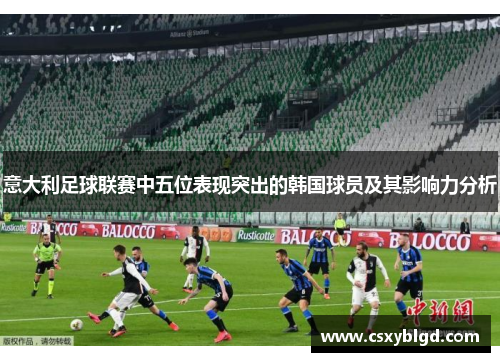 意大利足球联赛中五位表现突出的韩国球员及其影响力分析