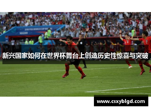 新兴国家如何在世界杯舞台上创造历史性惊喜与突破