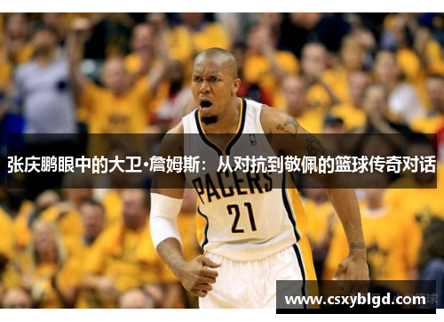 张庆鹏眼中的大卫·詹姆斯：从对抗到敬佩的篮球传奇对话