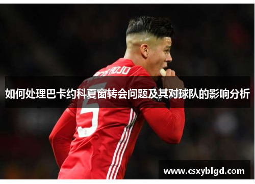 如何处理巴卡约科夏窗转会问题及其对球队的影响分析
