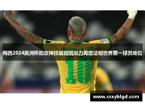 梅西2024美洲杯助攻神技展现统治力再度证明世界第一球员地位