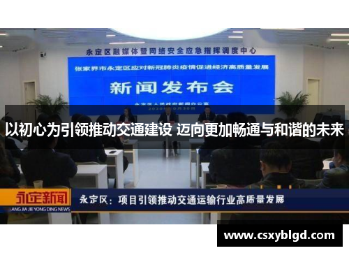 以初心为引领推动交通建设 迈向更加畅通与和谐的未来