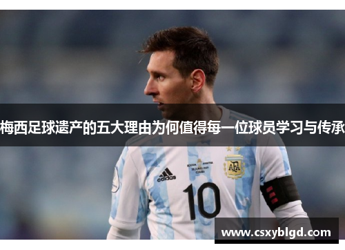 梅西足球遗产的五大理由为何值得每一位球员学习与传承