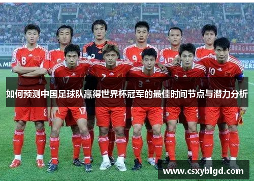 如何预测中国足球队赢得世界杯冠军的最佳时间节点与潜力分析