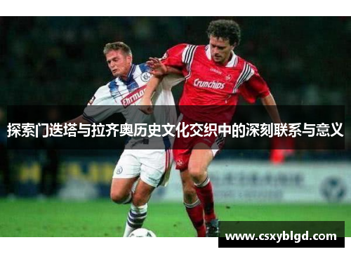 探索门迭塔与拉齐奥历史文化交织中的深刻联系与意义