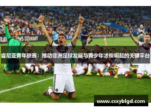 肯尼亚青年联赛：推动非洲足球发展与青少年才俊崛起的关键平台