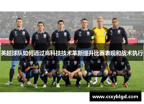 英超球队如何通过高科技技术革新提升比赛表现和战术执行