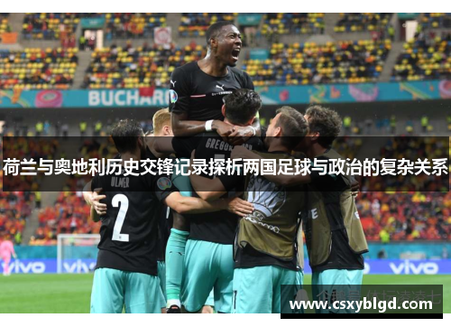 荷兰与奥地利历史交锋记录探析两国足球与政治的复杂关系 荷兰与奥地利历史交锋记录探析两国足球与政治的复杂关系
