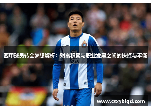 西甲球员转会梦想解析:财富积累与职业发展之间的抉择与平衡 西甲球员转会梦想解析:财富积累与职业发展之间的抉择与平衡