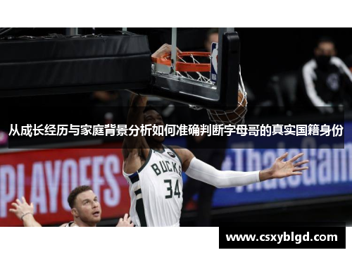 从成长经历与家庭背景分析如何准确判断字母哥的真实国籍身份 从成长经历与家庭背景分析如何准确判断字母哥的真实国籍身份