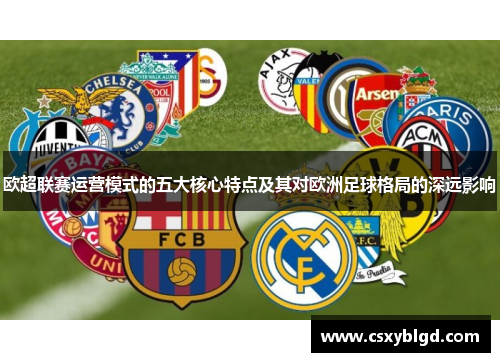 欧超联赛运营模式的五大核心特点及其对欧洲足球格局的深远影响