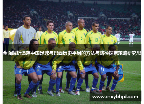 全面解析追踪中国足球与巴西历史平局的方法与路径探索策略研究思