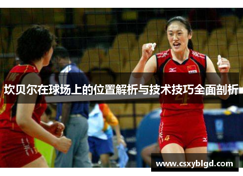 坎贝尔在球场上的位置解析与技术技巧全面剖析
