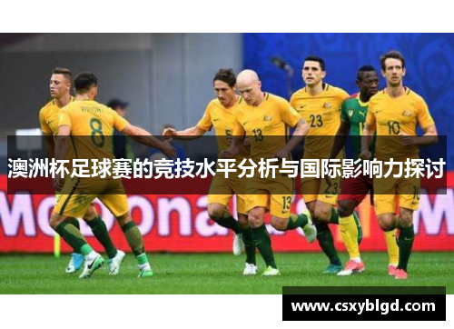 澳洲杯足球赛的竞技水平分析与国际影响力探讨