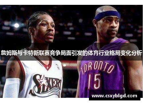 詹姆斯与卡特新联赛竞争局面引发的体育行业格局变化分析