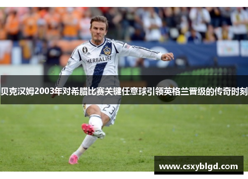贝克汉姆2003年对希腊比赛关键任意球引领英格兰晋级的传奇时刻