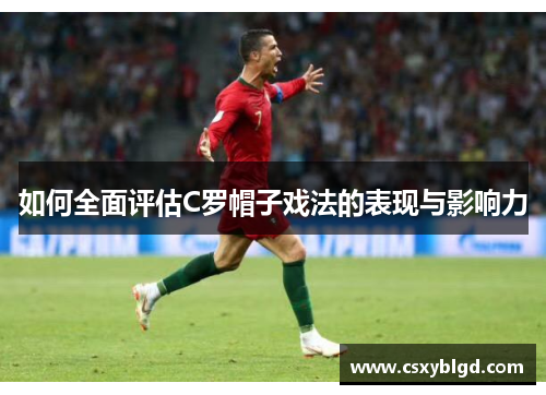如何全面评估C罗帽子戏法的表现与影响力