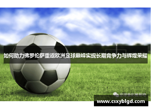 如何助力佛罗伦萨重返欧洲足球巅峰实现长期竞争力与辉煌荣耀