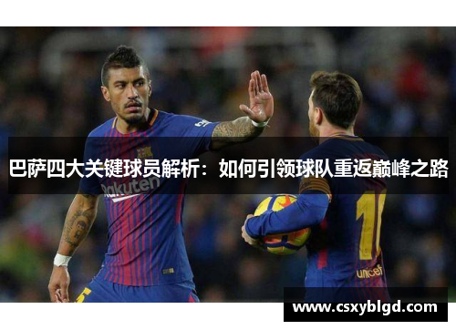 巴萨四大关键球员解析：如何引领球队重返巅峰之路