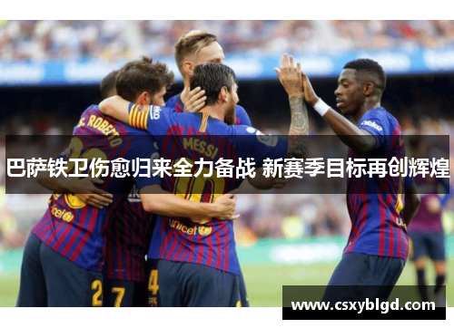 巴萨铁卫伤愈归来全力备战 新赛季目标再创辉煌